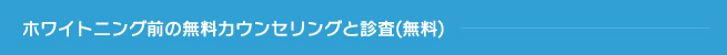ホワイトニング前の無料カウンセリングと診査(無料)